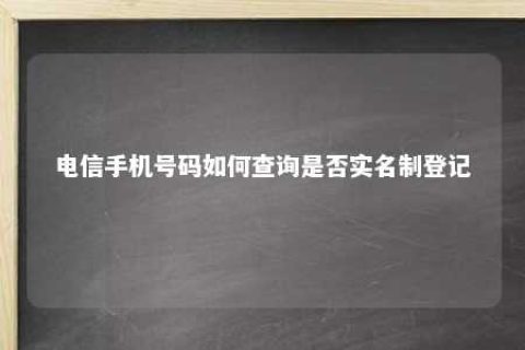 电信手机号码怎样盘问是否实名制挂号